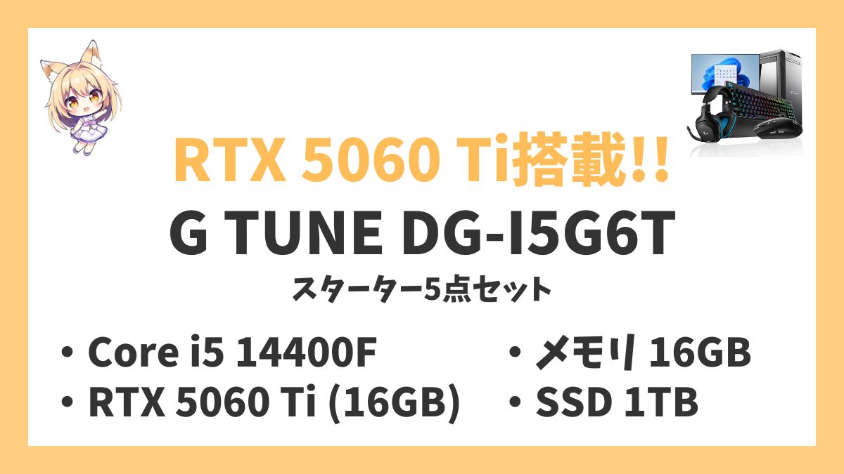 G TUNE DG-I5G6Tスターター5点セット Core i5 14400F RTX 5060 Tiレビューアイキャッチ